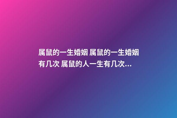 属鼠的一生婚姻 属鼠的一生婚姻有几次 属鼠的人一生有几次婚姻，属鼠人一生的命运婚姻-第1张-观点-玄机派